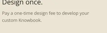 Rendered contrast evidence for Pay a one-time design fee to develop your custom Knowbook.